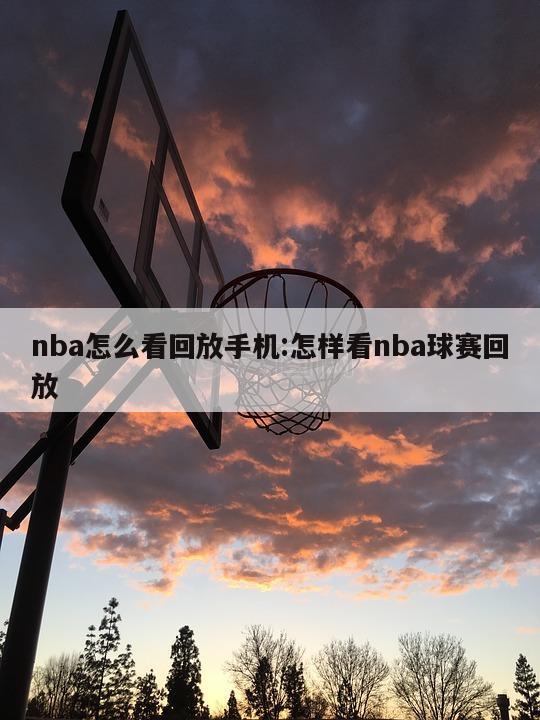 nba怎么看回放手机:怎样看nba球赛回放