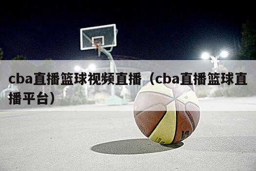 cba直播篮球视频直播（cba直播篮球直播平台）