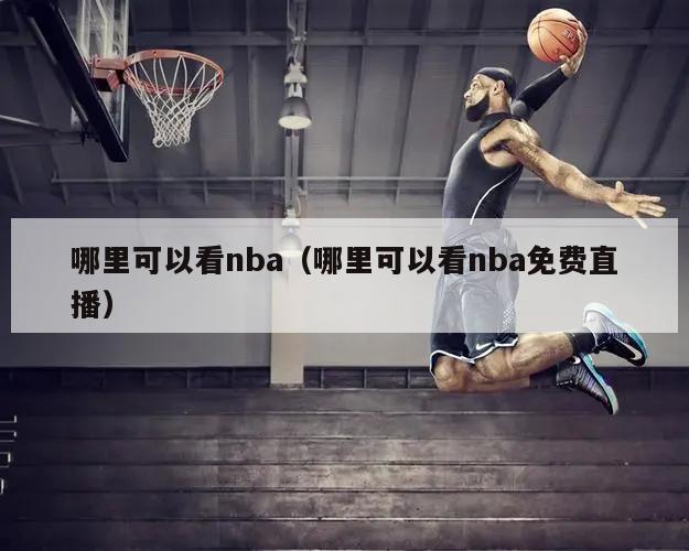 哪里可以看nba（哪里可以看nba免费直播）