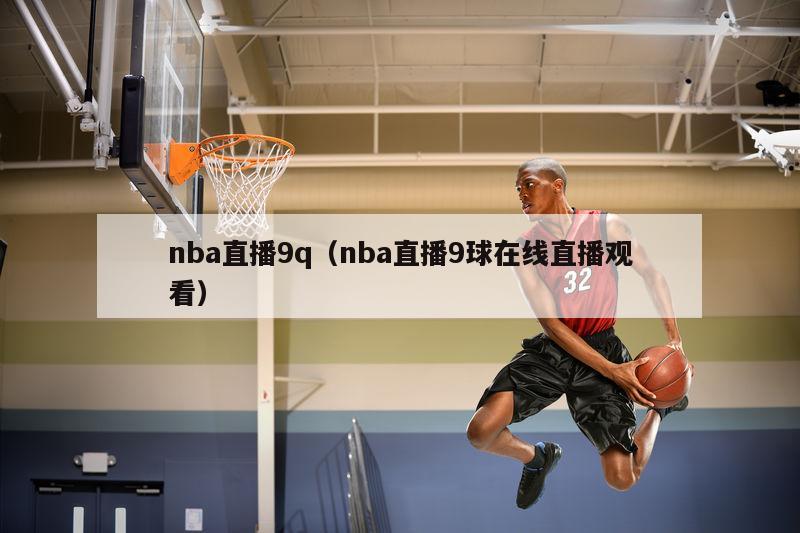 nba直播9q（nba直播9球在线直播观看）