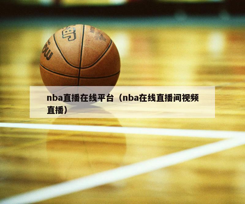 nba直播在线平台（nba在线直播间视频直播）