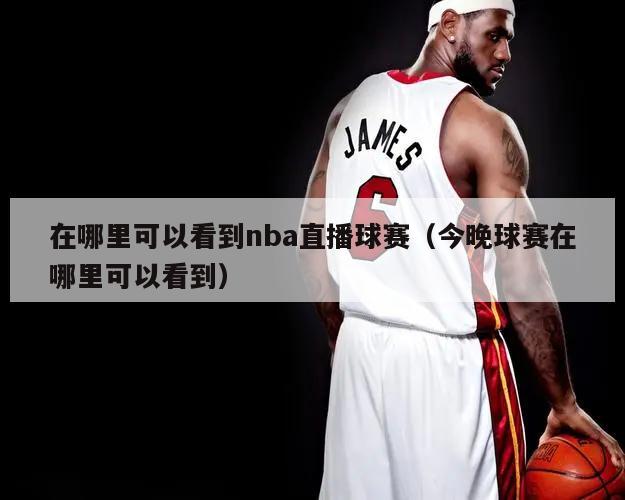 在哪里可以看到nba直播球赛（今晚球赛在哪里可以看到）